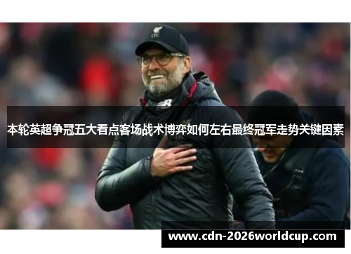 本轮英超争冠五大看点客场战术博弈如何左右最终冠军走势关键因素