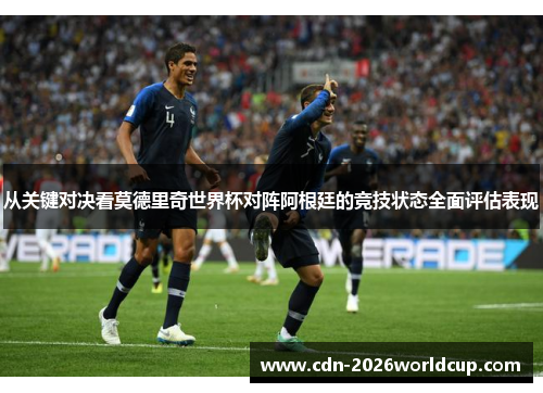 从关键对决看莫德里奇世界杯对阵阿根廷的竞技状态全面评估表现