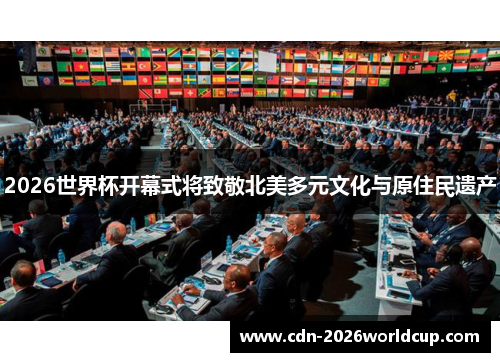 2026世界杯开幕式将致敬北美多元文化与原住民遗产