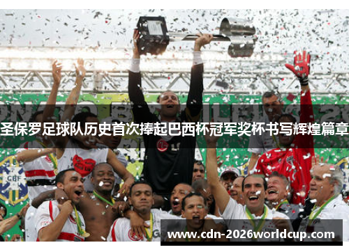 圣保罗足球队历史首次捧起巴西杯冠军奖杯书写辉煌篇章