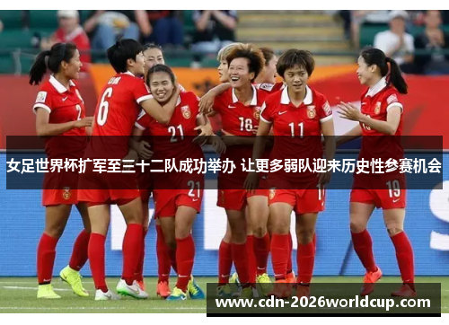 女足世界杯扩军至三十二队成功举办 让更多弱队迎来历史性参赛机会
