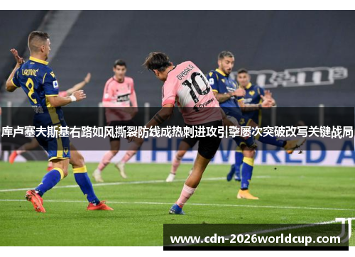 库卢塞夫斯基右路如风撕裂防线成热刺进攻引擎屡次突破改写关键战局