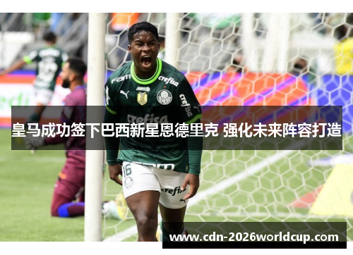 皇马成功签下巴西新星恩德里克 强化未来阵容打造