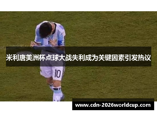 米利唐美洲杯点球大战失利成为关键因素引发热议