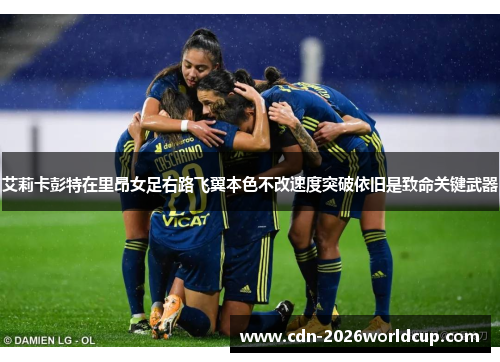 艾莉卡彭特在里昂女足右路飞翼本色不改速度突破依旧是致命关键武器