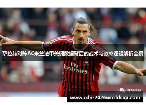 萨拉赫对阵AC米兰法甲关键数据背后的战术与效率逻辑解析全景
