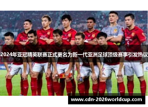 2024年亚冠精英联赛正式更名为新一代亚洲足球顶级赛事引发热议