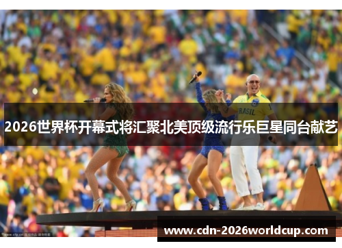 2026世界杯开幕式将汇聚北美顶级流行乐巨星同台献艺