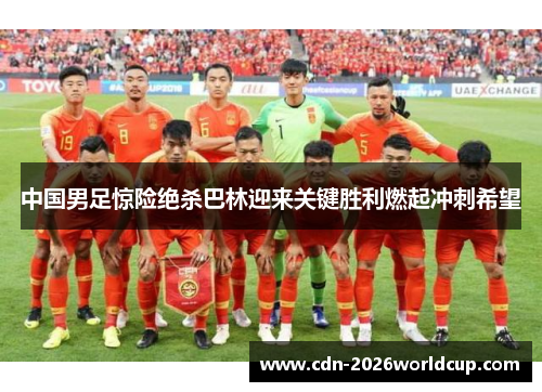中国男足惊险绝杀巴林迎来关键胜利燃起冲刺希望