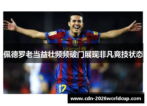 佩德罗老当益壮频频破门展现非凡竞技状态