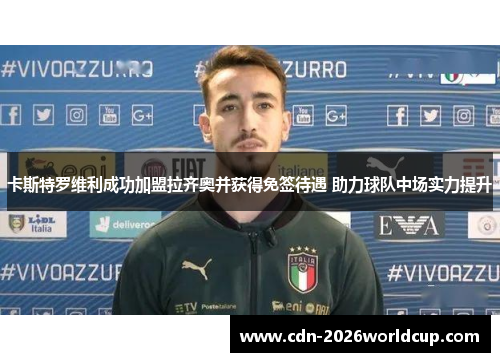 卡斯特罗维利成功加盟拉齐奥并获得免签待遇 助力球队中场实力提升