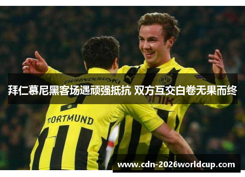 拜仁慕尼黑客场遇顽强抵抗 双方互交白卷无果而终