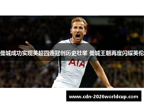 曼城成功实现英超四连冠创历史壮举 曼城王朝再度闪耀英伦