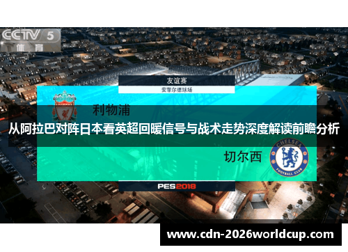 从阿拉巴对阵日本看英超回暖信号与战术走势深度解读前瞻分析