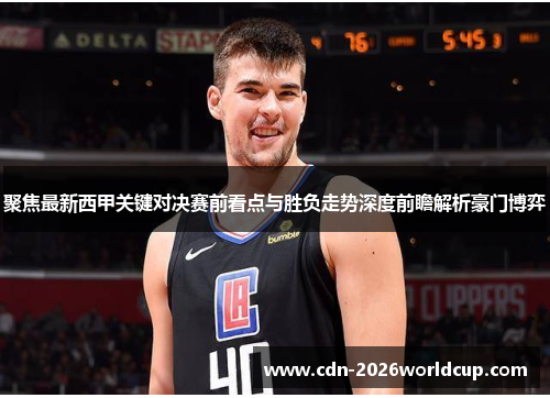 聚焦最新西甲关键对决赛前看点与胜负走势深度前瞻解析豪门博弈